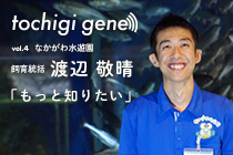 渡辺敬晴（なかがわ水遊園・飼育統括）｜tochigi gene vol 4