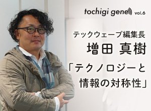 増田真樹（Techwave：編集長）｜tochigi gene
