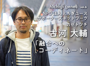 古河大輔（とちぎユースサポーターズネットワーク　理事・事務局長）｜tochigi gene